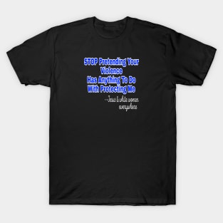 Stop Pretending Your Violence Has Anything To Do With Protecting Me ~Signed Jesus and White Women Everywhere - Front T-Shirt